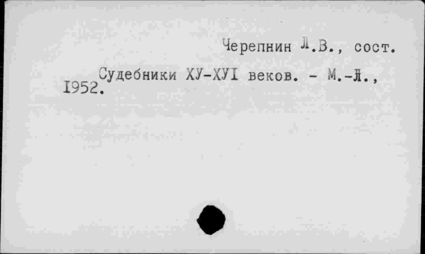 ﻿Черепнин
Судебники ХУ-ХУІ веков. -1952.
. , COOT.
М.-l.,